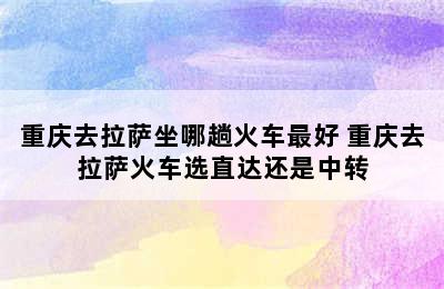 重庆去拉萨坐哪趟火车最好 重庆去拉萨火车选直达还是中转